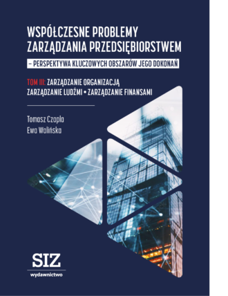 Współczesne problemy zarządzania przedsiębiorstwem – perspektywa kluczowych obszarów jego dokonań. Tom: Zarządzanie organizacją, Zarządzanie ludźmi, Zarządzanie finansami